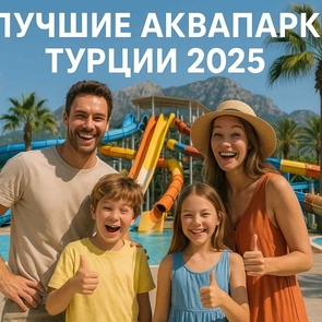 Лучшие аквапарки Турции 2025 года: полный гид по водным развлечениям в Анталье и Аланье